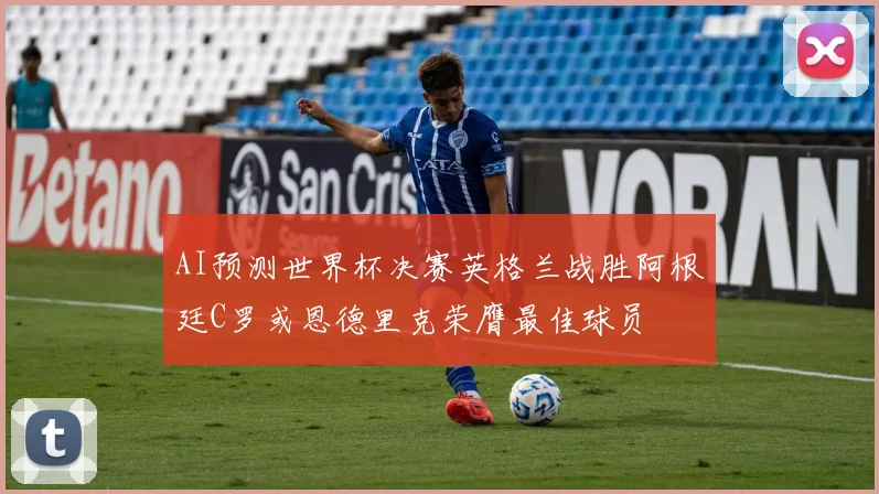 AI预测世界杯决赛英格兰战胜阿根廷C罗或恩德里克荣膺最佳球员