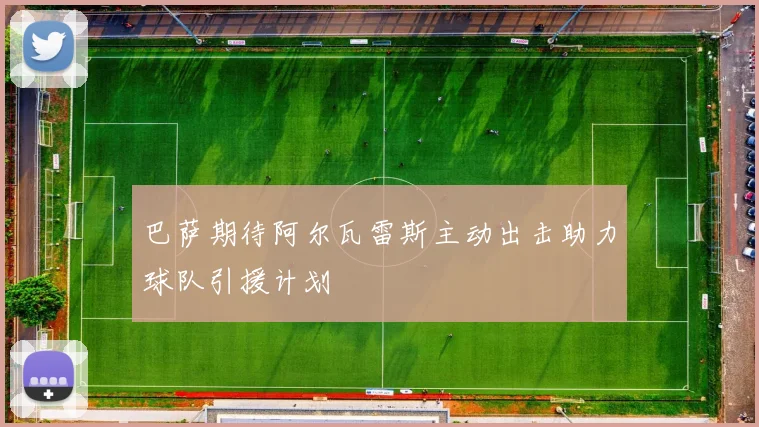 巴萨期待阿尔瓦雷斯主动出击助力球队引援计划