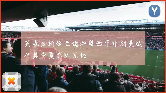 英媒分析哈兰德加盟西甲计划曼城对其今夏离队无忧