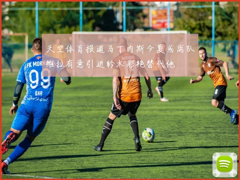 天空体育报道马丁内斯今夏或离队维拉有意引进铃木彩艳替代他