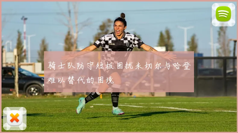 骑士队防守短板困扰米切尔与哈登难以替代的困境