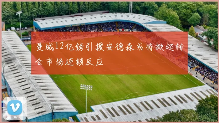 曼城12亿镑引援安德森或将掀起转会市场连锁反应