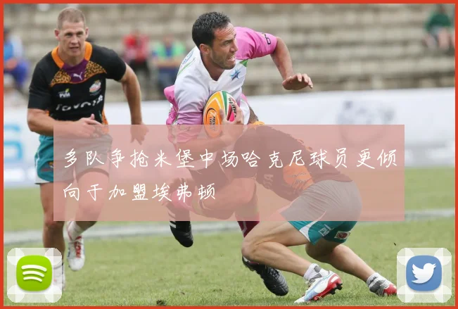 多队争抢米堡中场哈克尼球员更倾向于加盟埃弗顿