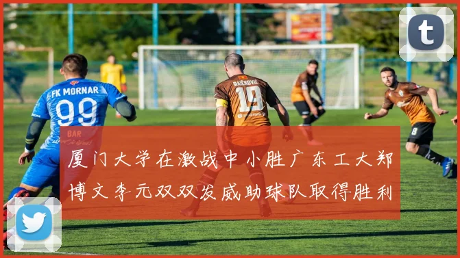 厦门大学在激战中小胜广东工大郑博文李元双双发威助球队取得胜利